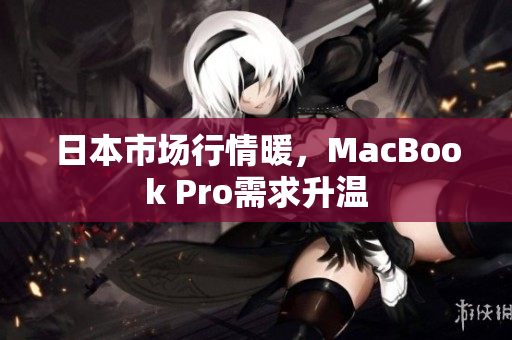 日本市场行情暖，MacBook Pro需求升温