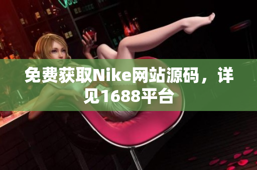 免费获取Nike网站源码，详见1688平台