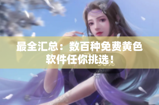 最全汇总：数百种免费黄色软件任你挑选！