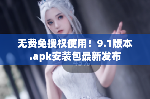 无费免授权使用！9.1版本.apk安装包最新发布