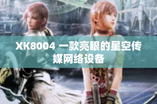 XK8004 一款亮眼的星空传媒网络设备