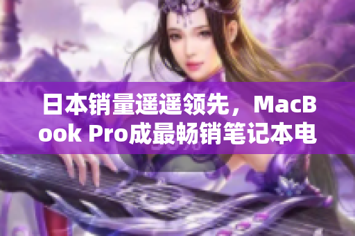 日本销量遥遥领先，MacBook Pro成最畅销笔记本电脑