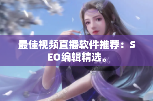 最佳视频直播软件推荐：SEO编辑精选。