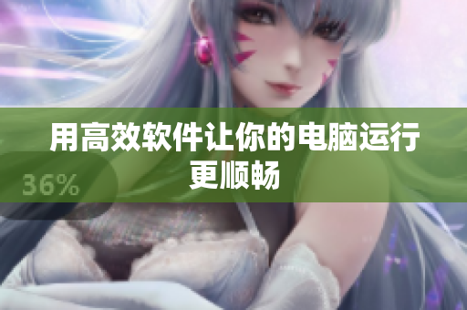 用高效软件让你的电脑运行更顺畅