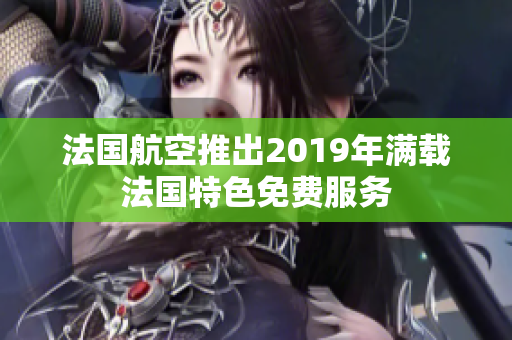 法国航空推出2019年满载法国特色免费服务