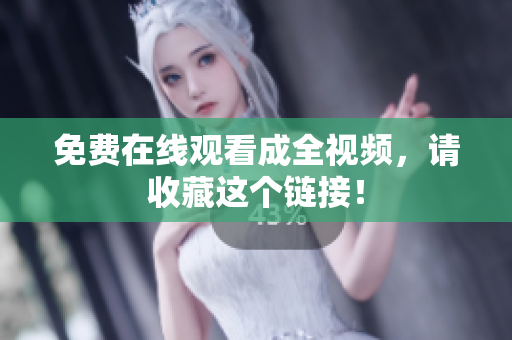 免费在线观看成全视频，请收藏这个链接！