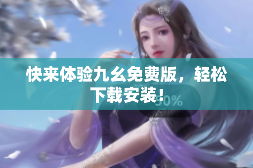 快来体验九幺免费版，轻松下载安装！