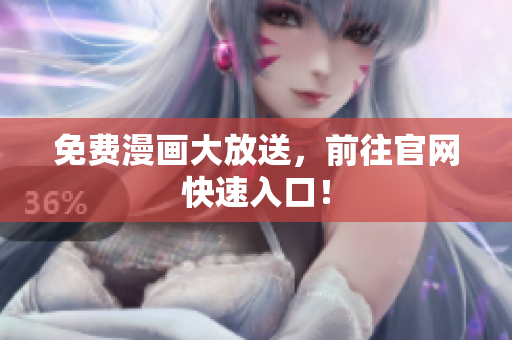 免费漫画大放送，前往官网快速入口！