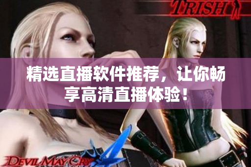 精选直播软件推荐，让你畅享高清直播体验！