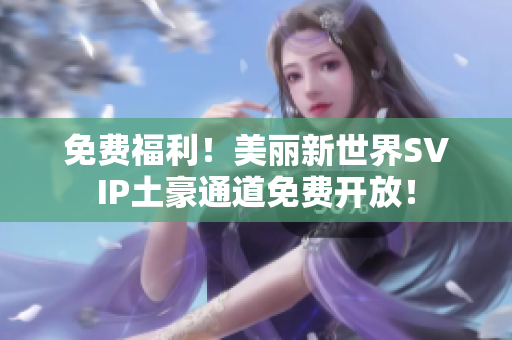 免费福利！美丽新世界SVIP土豪通道免费开放！