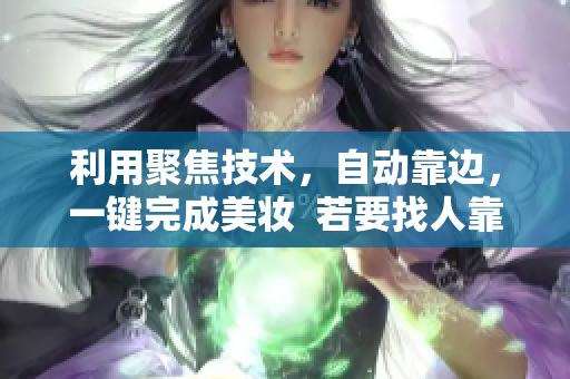 利用聚焦技术，自动靠边，一键完成美妆  若要找人靠谱，就靠这个软件