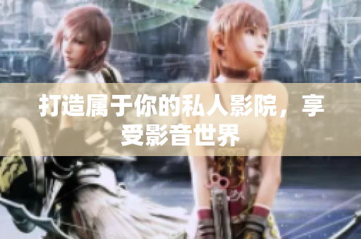 打造属于你的私人影院，享受影音世界