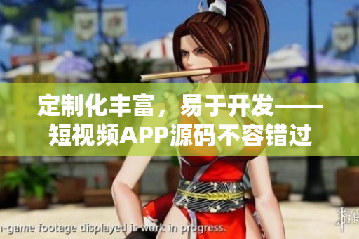 定制化丰富，易于开发——短视频APP源码不容错过