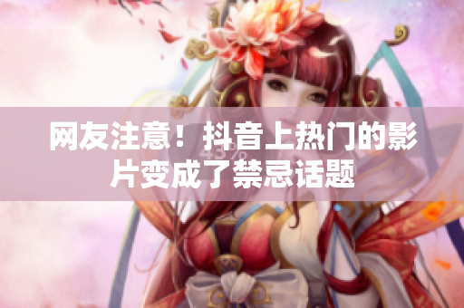 网友注意！抖音上热门的影片变成了禁忌话题