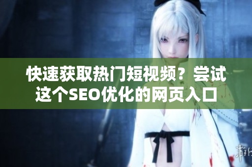 快速获取热门短视频？尝试这个SEO优化的网页入口