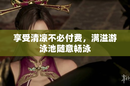 享受清凉不必付费，满溢游泳池随意畅泳
