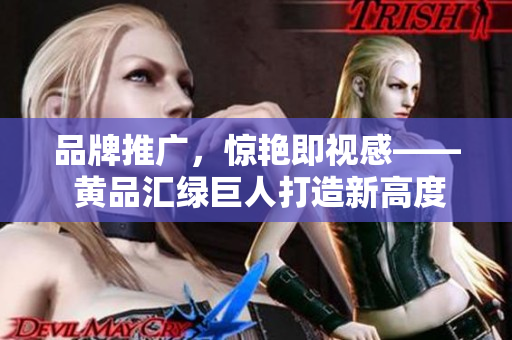 品牌推广，惊艳即视感—— 黄品汇绿巨人打造新高度