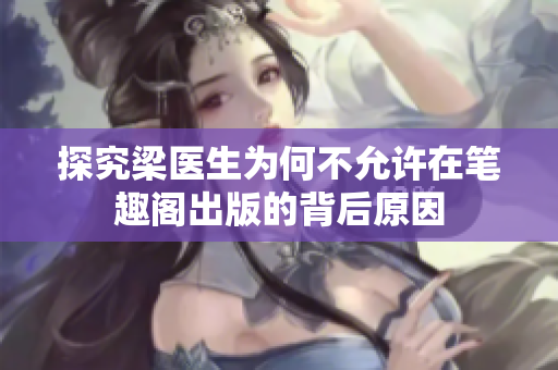 探究梁医生为何不允许在笔趣阁出版的背后原因