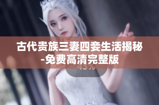 古代贵族三妻四妾生活揭秘-免费高清完整版
