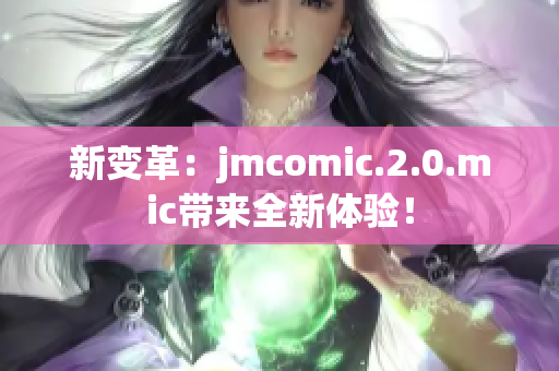 新变革：jmcomic.2.0.mic带来全新体验！