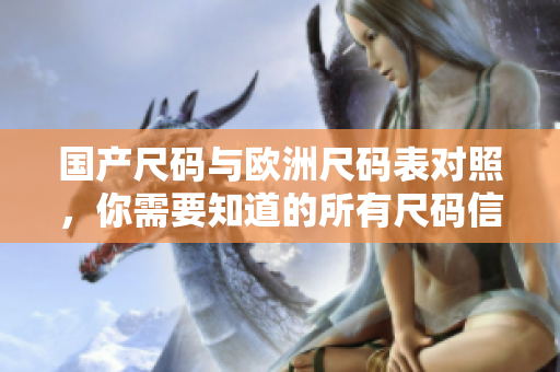 国产尺码与欧洲尺码表对照，你需要知道的所有尺码信息！