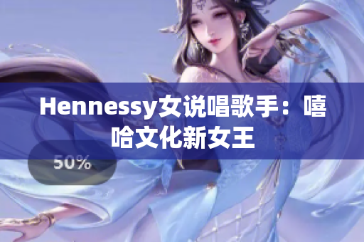 Hennessy女说唱歌手：嘻哈文化新女王
