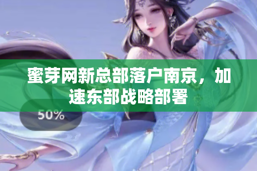 蜜芽网新总部落户南京，加速东部战略部署