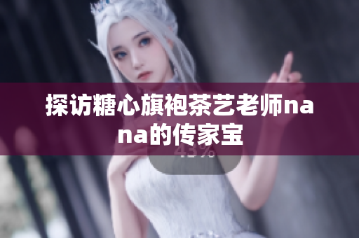 探访糖心旗袍茶艺老师nana的传家宝
