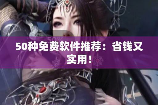 50种免费软件推荐：省钱又实用！