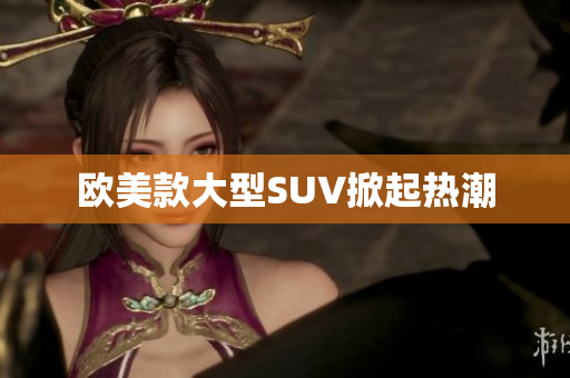 欧美款大型SUV掀起热潮
