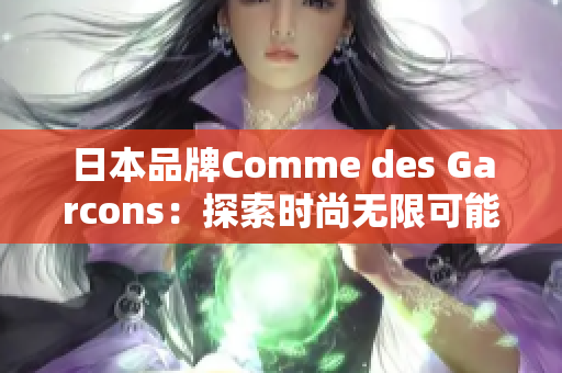 日本品牌Comme des Garcons：探索时尚无限可能