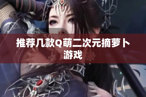 推荐几款Q萌二次元摘萝卜游戏