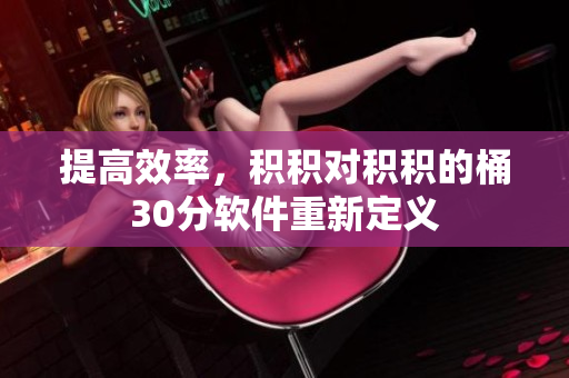 提高效率，积积对积积的桶30分软件重新定义