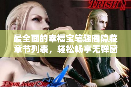 最全面的幸福宝笔趣阁隐藏章节列表，轻松畅享无弹窗小说