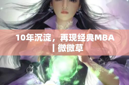 10年沉淀，再现经典MBA丨微微草
