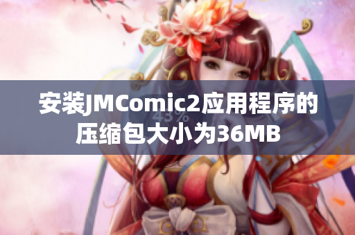 安装JMComic2应用程序的压缩包大小为36MB