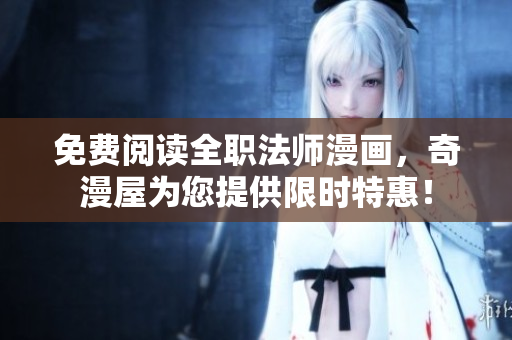 免费阅读全职法师漫画，奇漫屋为您提供限时特惠！