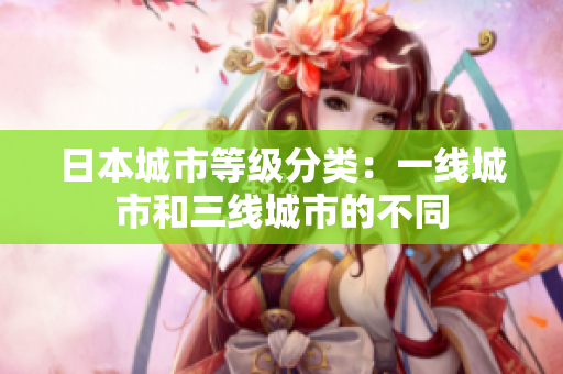 日本城市等级分类：一线城市和三线城市的不同
