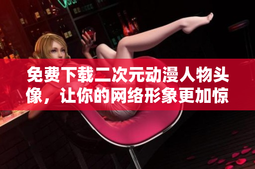 免费下载二次元动漫人物头像，让你的网络形象更加惊艳！