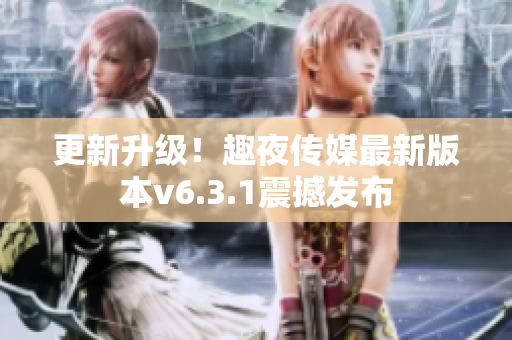 更新升级！趣夜传媒最新版本v6.3.1震撼发布