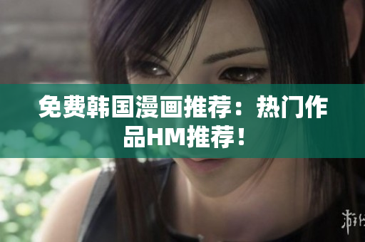 免费韩国漫画推荐：热门作品HM推荐！