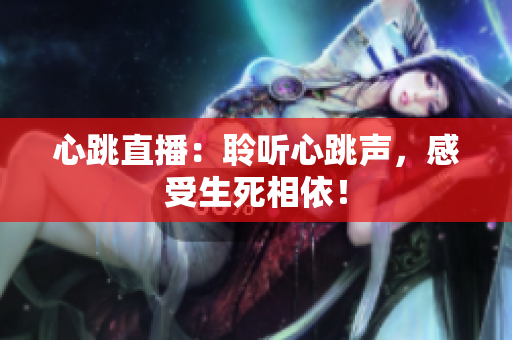 心跳直播：聆听心跳声，感受生死相依！