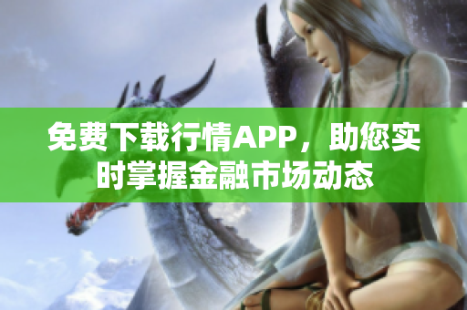 免费下载行情APP，助您实时掌握金融市场动态