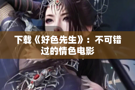 下载《好色先生》：不可错过的情色电影