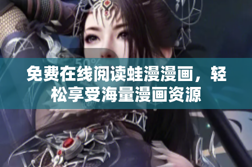 免费在线阅读蛙漫漫画，轻松享受海量漫画资源