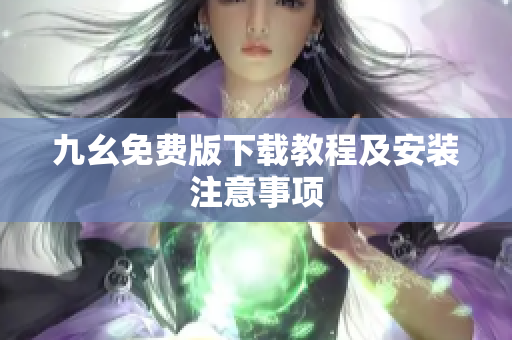 九幺免费版下载教程及安装注意事项