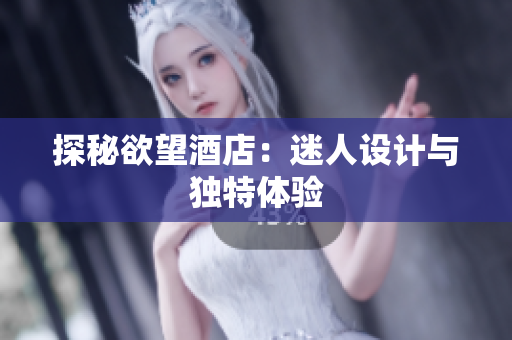 探秘欲望酒店：迷人设计与独特体验