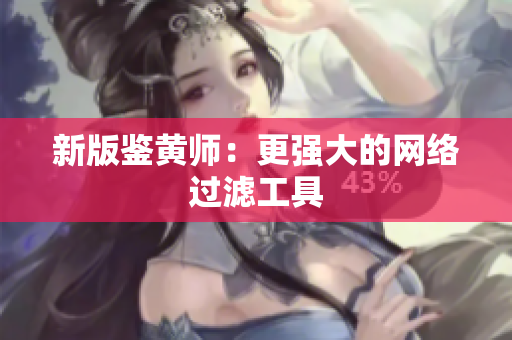 新版鉴黄师：更强大的网络过滤工具