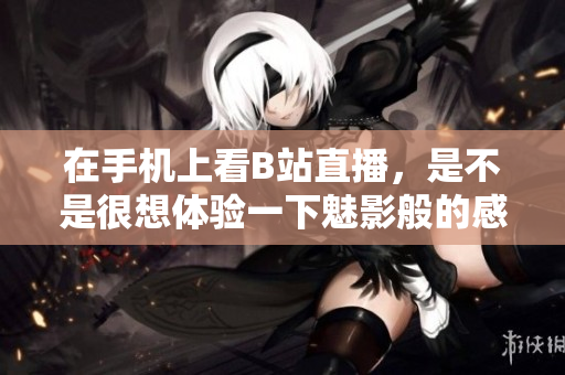 在手机上看B站直播，是不是很想体验一下魅影般的感觉？！