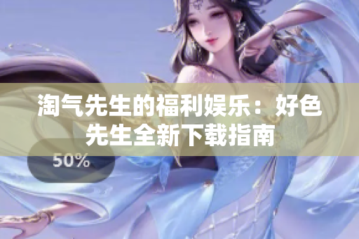 淘气先生的福利娱乐：好色先生全新下载指南